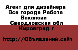 Агент для дизайнера - Все города Работа » Вакансии   . Свердловская обл.,Кировград г.